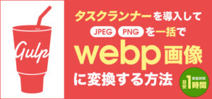 タスクランナーを導入してJPEGやPNGを一括でwebp画像に変換する方法