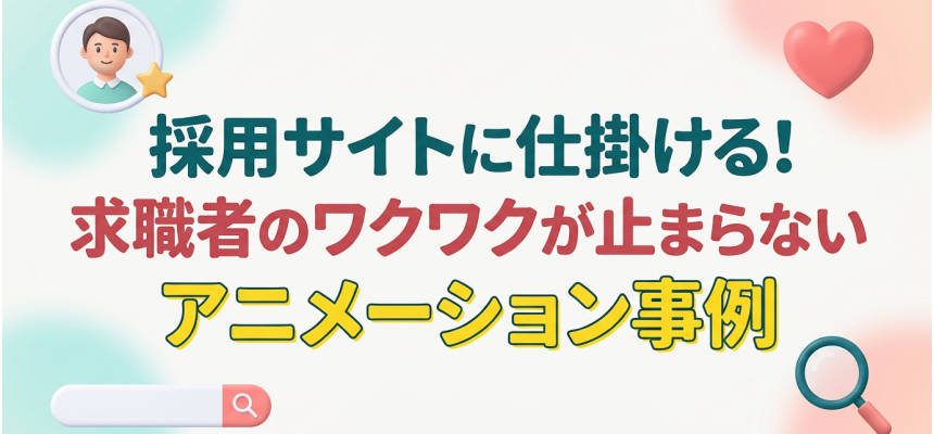 採用サイトに仕掛ける！求職者のワクワクが止まらないアニメーション事例